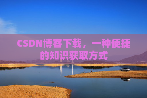 CSDN博客下载，一种便捷的知识获取方式